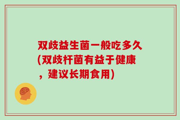 双歧益生菌一般吃多久(双歧杆菌有益于健康，建议长期食用)
