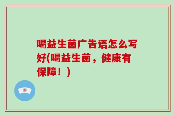 喝益生菌广告语怎么写好(喝益生菌,健康有保障!) 喝益生菌广告语怎么写好(喝益生菌,健康有保障!)