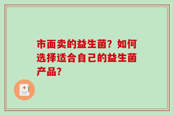 市面卖的益生菌？如何选择适合自己的益生菌产品？