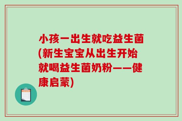 小孩一出生就吃益生菌(新生宝宝从出生开始就喝益生菌奶粉——健康启蒙) 小孩一出生就吃益生菌(新生宝宝从出生开始就喝益生菌奶粉——健康启蒙)