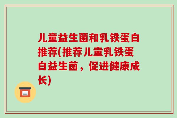 儿童益生菌和乳铁蛋白推荐(推荐儿童乳铁蛋白益生菌，促进健康成长)