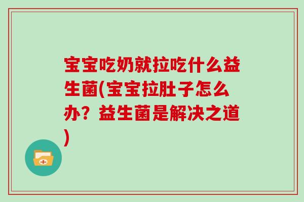 宝宝吃奶就拉吃什么益生菌(宝宝拉肚子怎么办？益生菌是解决之道)
