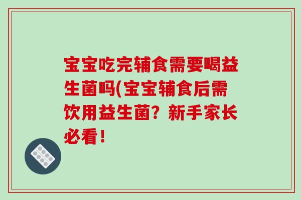 宝宝吃完辅食需要喝益生菌吗(宝宝辅食后需饮用益生菌？新手家长必看！