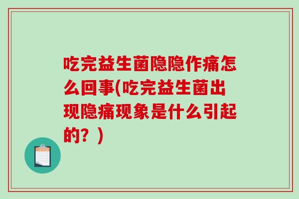 吃完益生菌隐隐作痛怎么回事(吃完益生菌出现隐痛现象是什么引起的？)