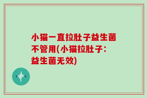小猫一直拉肚子益生菌不管用(小猫拉肚子:益生菌无效) 小猫一直拉肚子益生菌不管用(小猫拉肚子:益生菌无效)