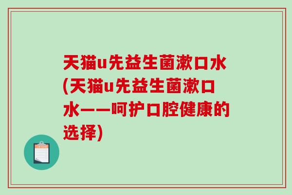 天猫u先益生菌漱口水(天猫u先益生菌漱口水——呵护口腔健康的选择) 天猫u先益生菌漱口水(天猫u先益生菌漱口水——呵护口腔健康的选择)