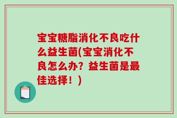 宝宝糖脂吃什么益生菌(宝宝怎么办?益生菌是佳选择!) 宝宝糖脂吃什么益生菌(宝宝怎么办?益生菌是佳选择!)
