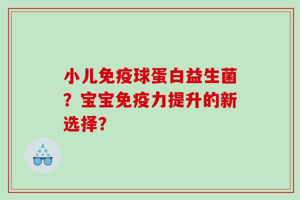 小儿免疫球蛋白益生菌？宝宝免疫力提升的新选择？