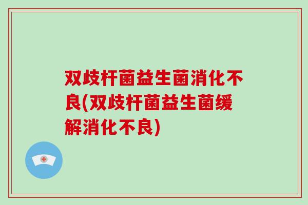 双歧杆菌益生菌消化不良(双歧杆菌益生菌缓解消化不良)