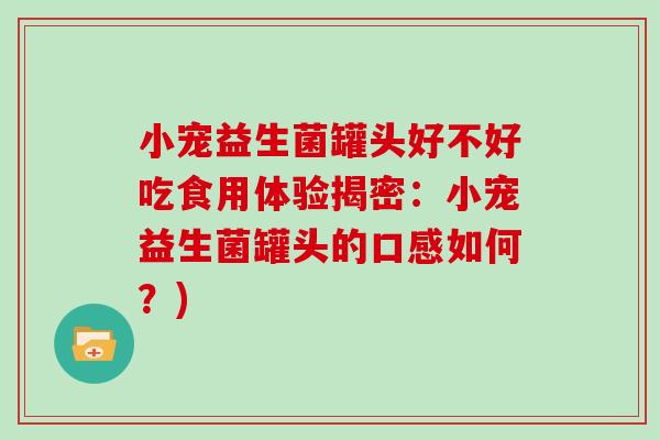 小宠益生菌罐头好不好吃食用体验揭密：小宠益生菌罐头的口感如何？)