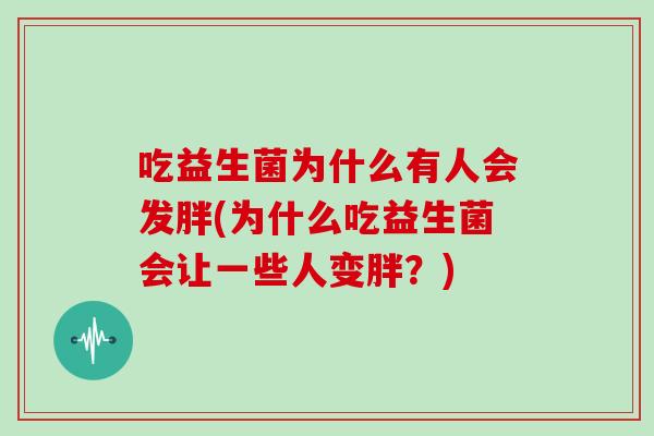 吃益生菌为什么有人会发胖(为什么吃益生菌会让一些人变胖？)