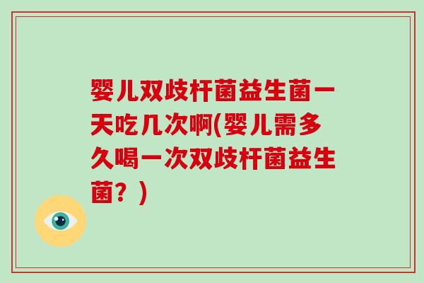 婴儿双歧杆菌益生菌一天吃几次啊(婴儿需多久喝一次双歧杆菌益生菌？)