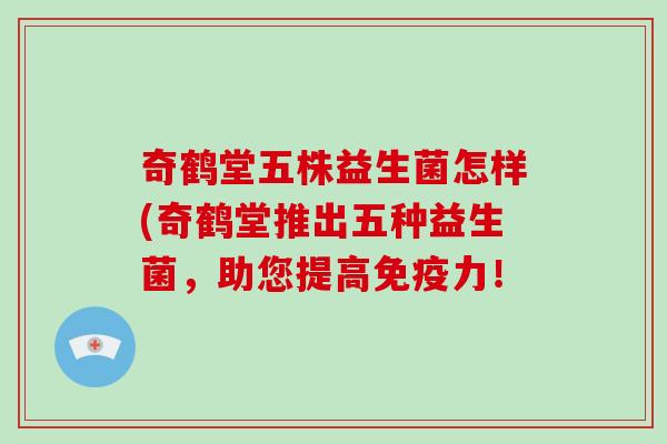 奇鹤堂五株益生菌怎样(奇鹤堂推出五种益生菌，助您提高免疫力！