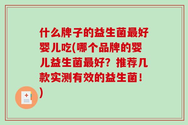 什么牌子的益生菌最好婴儿吃(哪个品牌的婴儿益生菌最好？推荐几款实测有效的益生菌！)