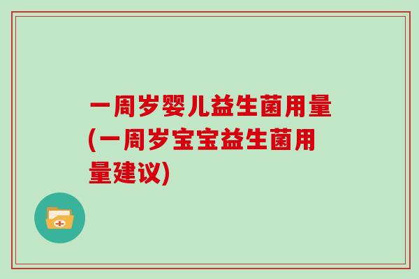 一周岁婴儿益生菌用量(一周岁宝宝益生菌用量建议)
