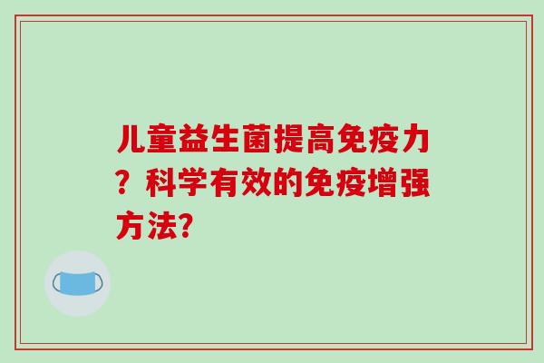 儿童益生菌提高免疫力？科学有效的免疫增强方法？