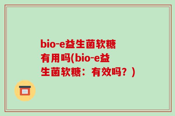 bio-e益生菌软糖有用吗(bio-e益生菌软糖:有效吗?) bio-e益生菌软糖有用吗(bio-e益生菌软糖:有效吗?)