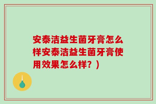 安泰洁益生菌牙膏怎么样安泰洁益生菌牙膏使用效果怎么样？)
