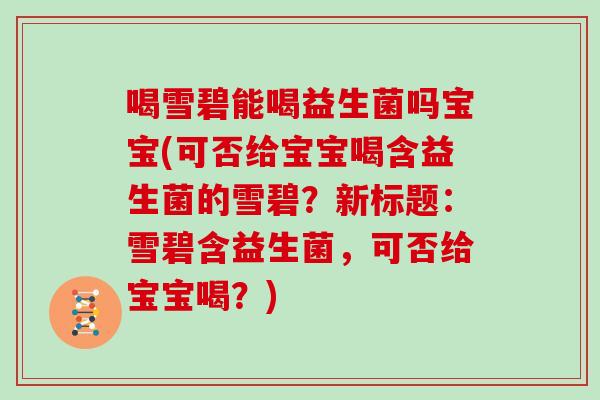 喝雪碧能喝益生菌吗宝宝(可否给宝宝喝含益生菌的雪碧？新标题：雪碧含益生菌，可否给宝宝喝？)