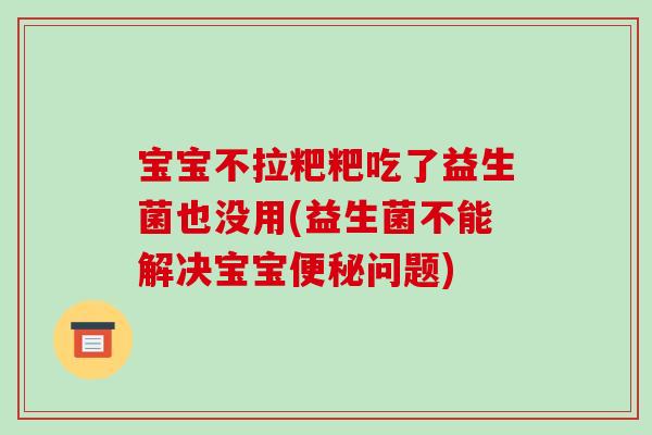 宝宝不拉粑粑吃了益生菌也没用(益生菌不能解决宝宝便秘问题)