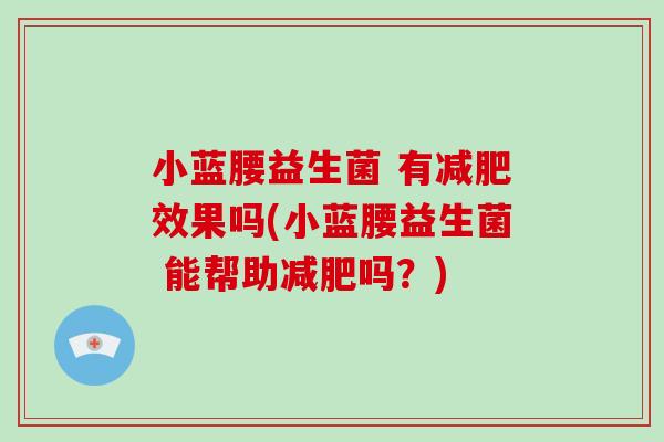 小蓝腰益生菌 有效果吗(小蓝腰益生菌 能帮助吗?) 小蓝腰益生菌 有效果吗(小蓝腰益生菌 能帮助吗?)