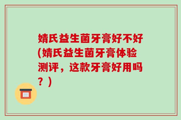 婧氏益生菌牙膏好不好(婧氏益生菌牙膏体验测评，这款牙膏好用吗？)