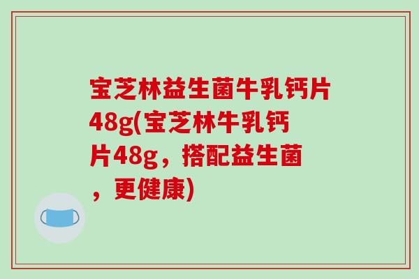 宝芝林益生菌牛乳钙片48g(宝芝林牛乳钙片48g,搭配益生菌,更健康) 宝芝林益生菌牛乳钙片48g(宝芝林牛乳钙片48g,搭配益生菌,更健康)