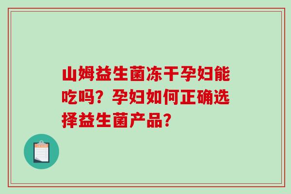 山姆益生菌冻干孕妇能吃吗？孕妇如何正确选择益生菌产品？