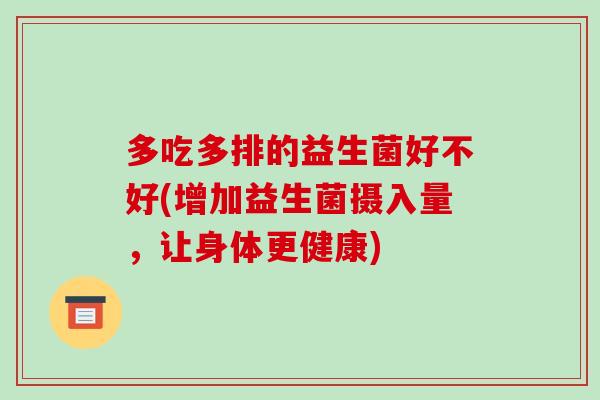 多吃多排的益生菌好不好(增加益生菌摄入量，让身体更健康)