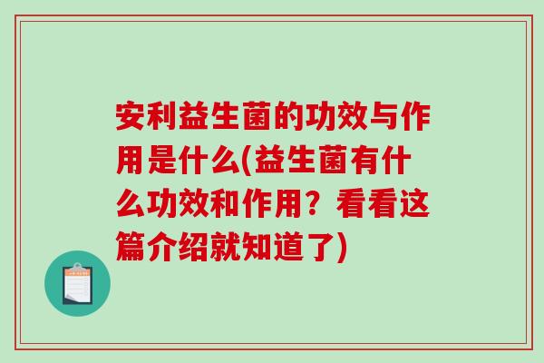 安利益生菌的功效与作用是什么(益生菌有什么功效和作用？看看这篇介绍就知道了)