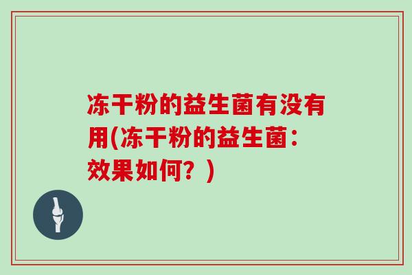 冻干粉的益生菌有没有用(冻干粉的益生菌：效果如何？)