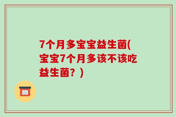 7个月多宝宝益生菌(宝宝7个月多该不该吃益生菌?) 7个月多宝宝益生菌(宝宝7个月多该不该吃益生菌?)