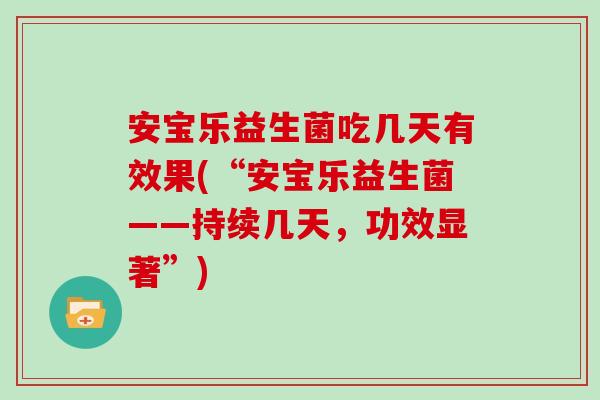 安宝乐益生菌吃几天有效果(“安宝乐益生菌——持续几天，功效显著”)