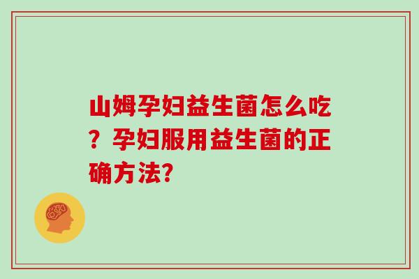 山姆孕妇益生菌怎么吃？孕妇服用益生菌的正确方法？