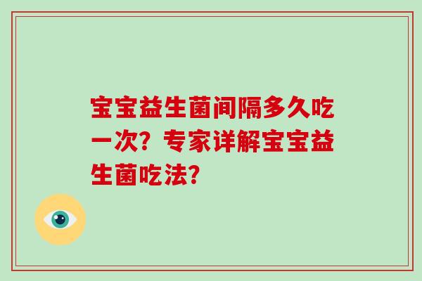 宝宝益生菌间隔多久吃一次？专家详解宝宝益生菌吃法？