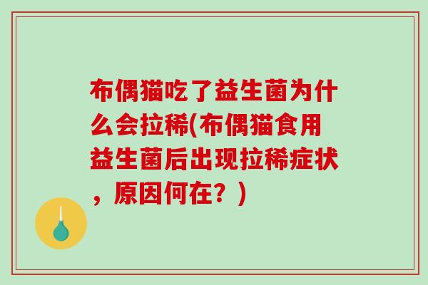 布偶猫吃了益生菌为什么会拉稀(布偶猫食用益生菌后出现拉稀症状，原因何在？)