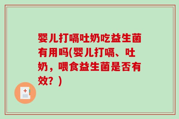 婴儿打嗝吐奶吃益生菌有用吗(婴儿打嗝、吐奶，喂食益生菌是否有效？)