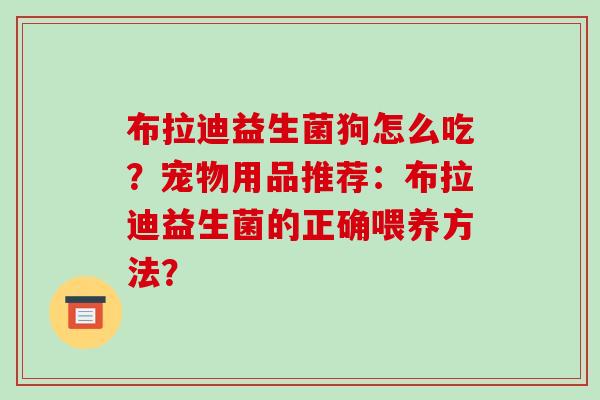 布拉迪益生菌狗怎么吃？宠物用品推荐：布拉迪益生菌的正确喂养方法？