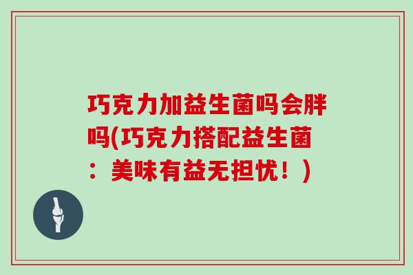 巧克力加益生菌吗会胖吗(巧克力搭配益生菌：美味有益无担忧！)