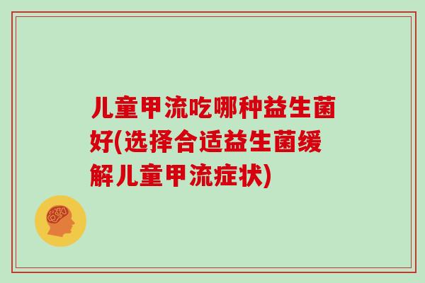 儿童甲流吃哪种益生菌好(选择合适益生菌缓解儿童甲流症状)
