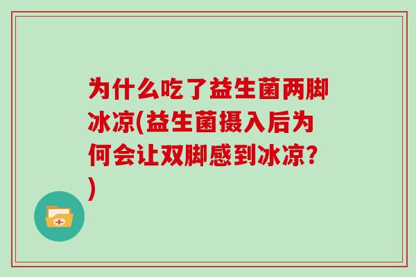 为什么吃了益生菌两脚冰凉(益生菌摄入后为何会让双脚感到冰凉?) 为什么吃了益生菌两脚冰凉(益生菌摄入后为何会让双脚感到冰凉?)