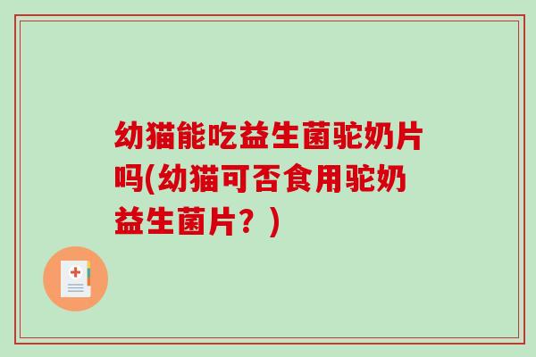 幼猫能吃益生菌驼奶片吗(幼猫可否食用驼奶益生菌片？)