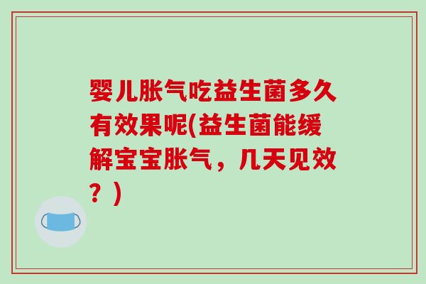 婴儿胀气吃益生菌多久有效果呢(益生菌能缓解宝宝胀气，几天见效？)