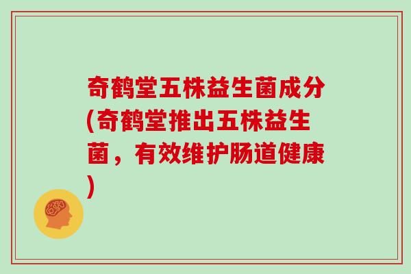 奇鹤堂五株益生菌成分(奇鹤堂推出五株益生菌，有效维护肠道健康)