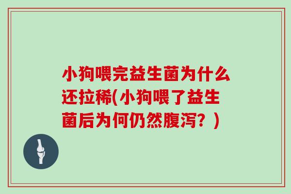 小狗喂完益生菌为什么还拉稀(小狗喂了益生菌后为何仍然腹泻？)