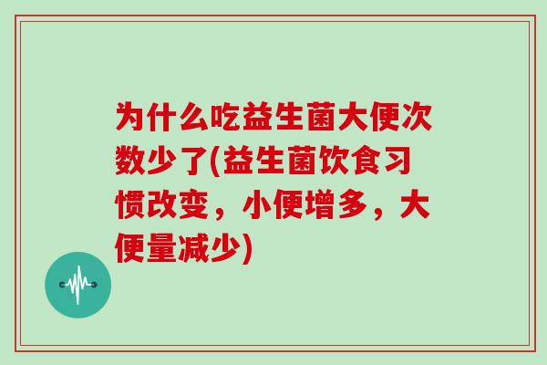 为什么吃益生菌大便次数少了(益生菌饮食习惯改变，小便增多，大便量减少)