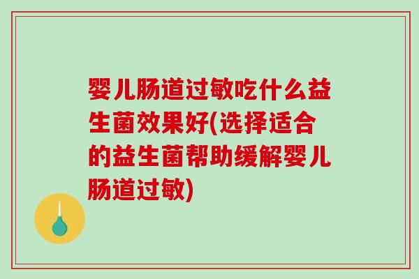 婴儿肠道过敏吃什么益生菌效果好(选择适合的益生菌帮助缓解婴儿肠道过敏)