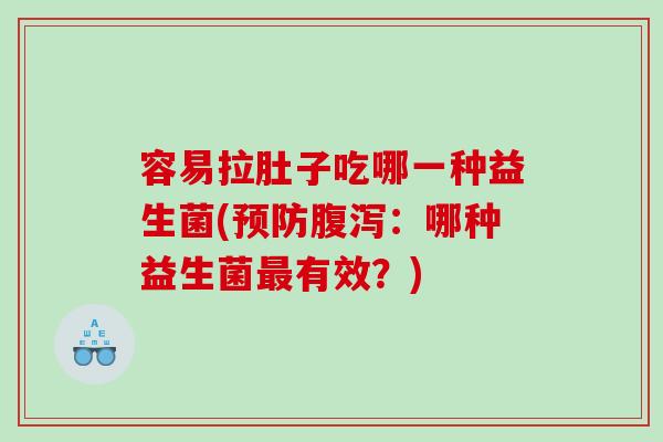 容易拉肚子吃哪一种益生菌(预防腹泻：哪种益生菌最有效？)