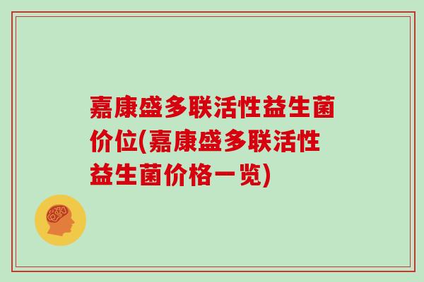 嘉康盛多联活性益生菌价位(嘉康盛多联活性益生菌价格一览)