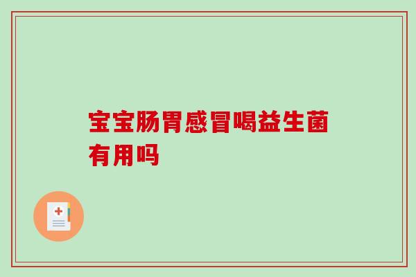 宝宝肠胃感冒喝益生菌有用吗